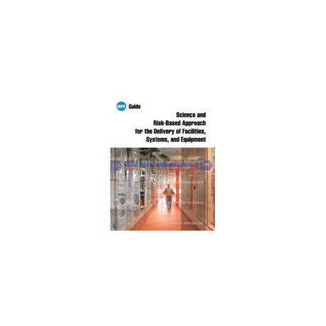 ISPE Guide: Science and Risk-Based Approach for the Delivery of Facilities, Systems, and Equipment