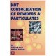 Hot Consolidation of Powders &amp; Particulates